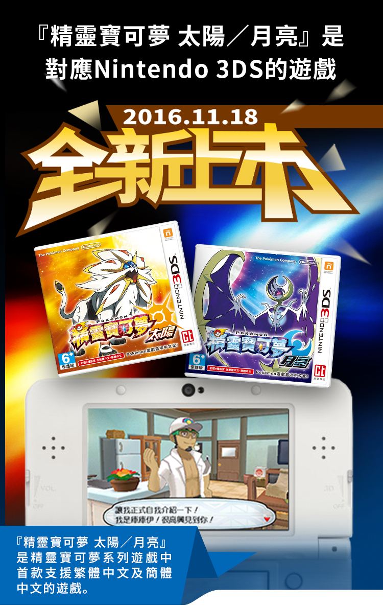『精靈寶可夢太陽/月亮』是對應Nintendo 3DS的遊戲 『精靈寶可夢 太陽/月亮』是精靈寶可夢系列遊戲中首款支援繁體中文及簡體中文的遊戲。
